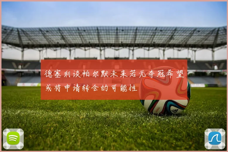 德塞利谈帕尔默未来若无夺冠希望或将申请转会的可能性