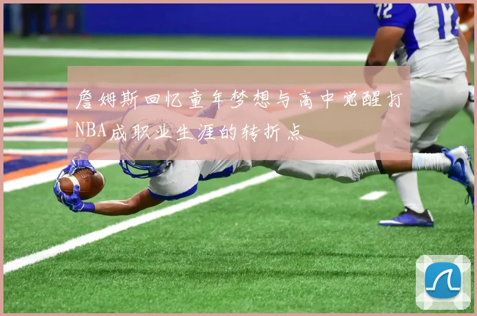 詹姆斯回忆童年梦想与高中觉醒打NBA成职业生涯的转折点