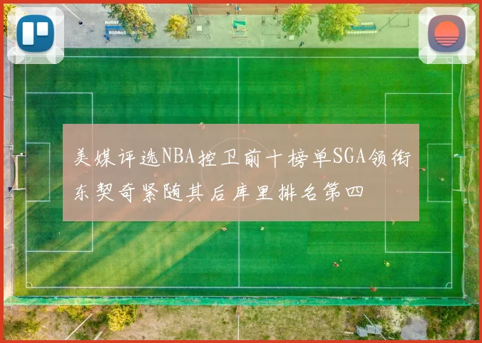 美媒评选NBA控卫前十榜单SGA领衔东契奇紧随其后库里排名第四