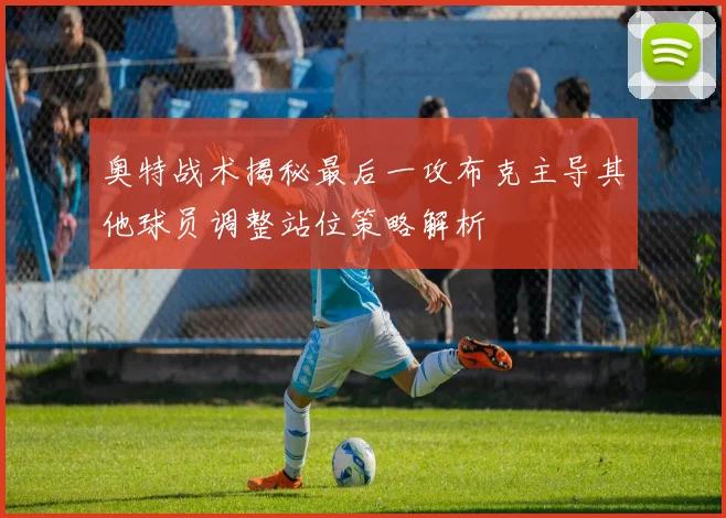 奥特战术揭秘最后一攻布克主导其他球员调整站位策略解析