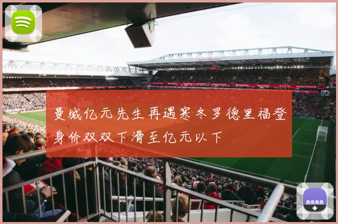 曼城亿元先生再遇寒冬罗德里福登身价双双下滑至亿元以下