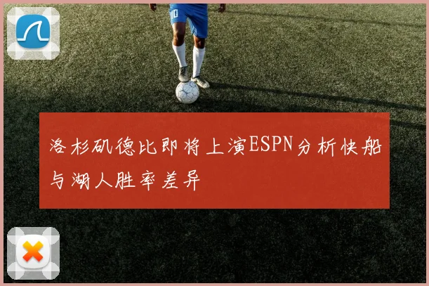 洛杉矶德比即将上演ESPN分析快船与湖人胜率差异