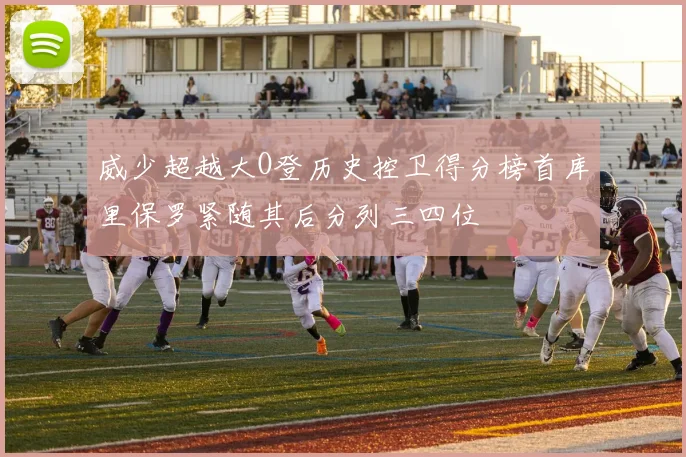 威少超越大O登历史控卫得分榜首库里保罗紧随其后分列三四位
