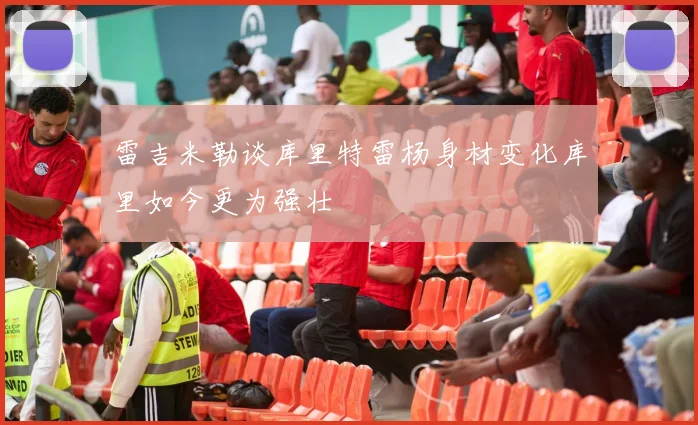 雷吉米勒谈库里特雷杨身材变化库里如今更为强壮