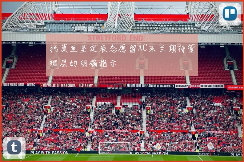 托莫里坚定表态愿留AC米兰期待管理层的明确指示