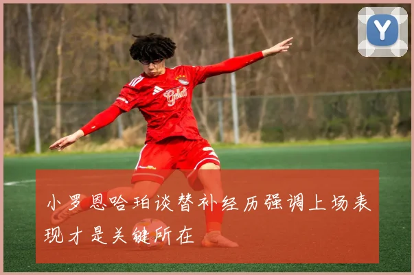 小罗恩哈珀谈替补经历强调上场表现才是关键所在