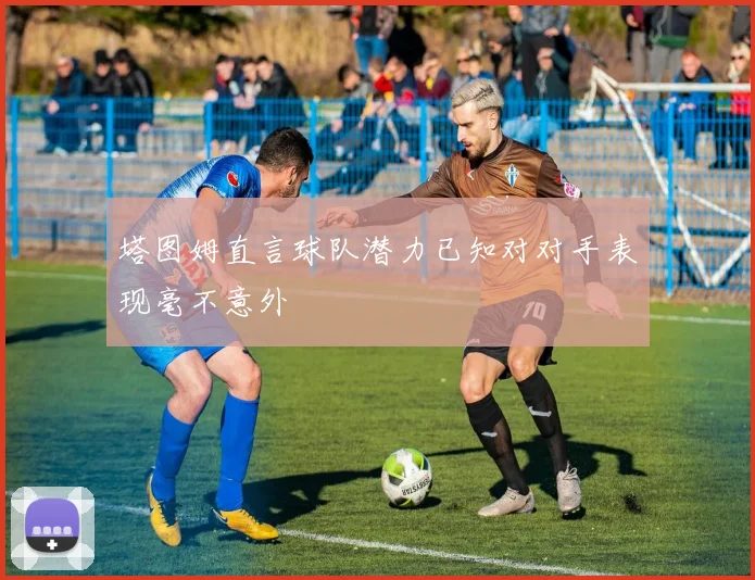 塔图姆直言球队潜力已知对对手表现毫不意外