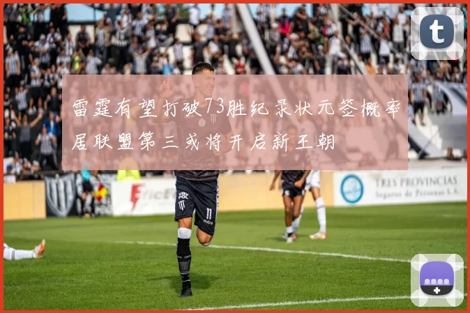 雷霆有望打破73胜纪录状元签概率居联盟第三或将开启新王朝