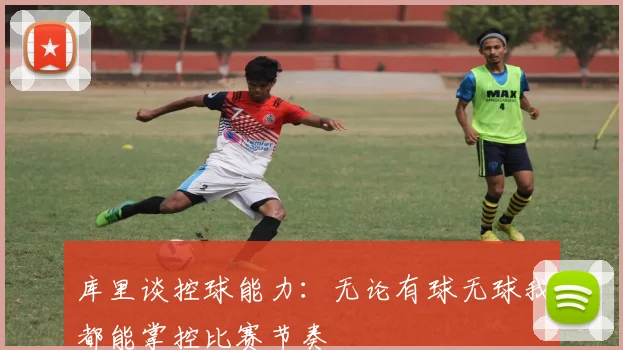库里谈控球能力：无论有球无球我都能掌控比赛节奏