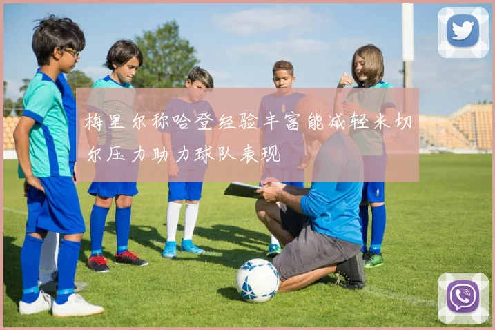 梅里尔称哈登经验丰富能减轻米切尔压力助力球队表现