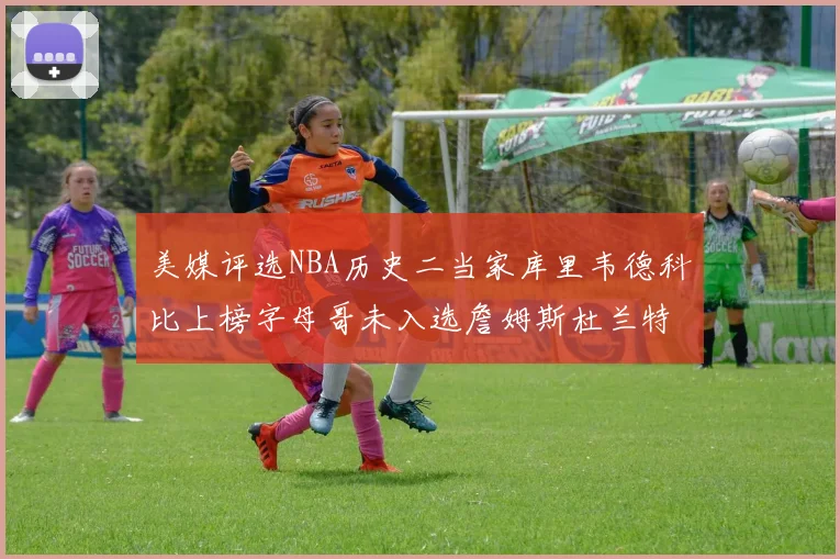美媒评选NBA历史二当家库里韦德科比上榜字母哥未入选詹姆斯杜兰特共创辉煌