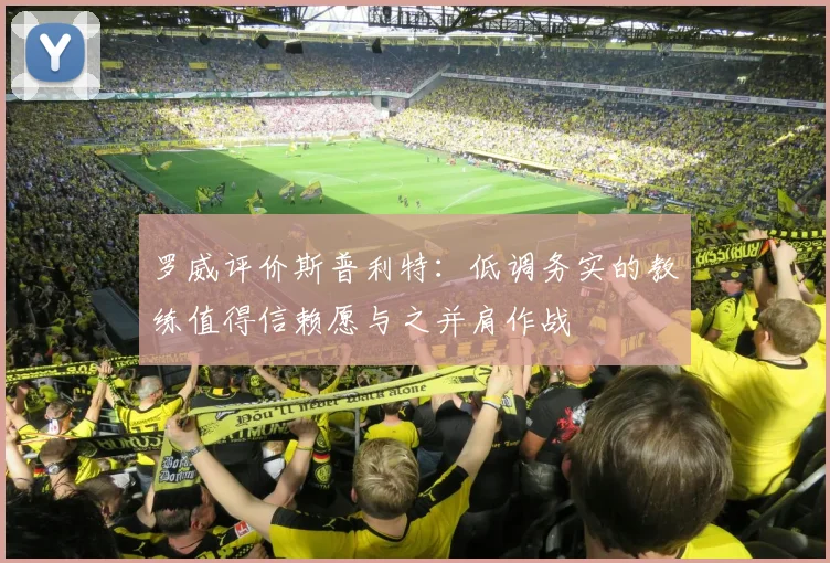 罗威评价斯普利特：低调务实的教练值得信赖愿与之并肩作战